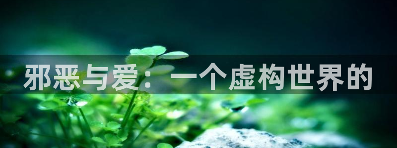 漫画社更新：邪恶与爱：一个虚构世界的